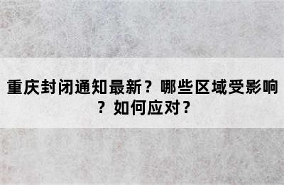 重庆封闭通知最新？哪些区域受影响？如何应对？