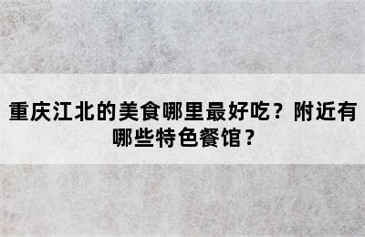 重庆江北的美食哪里最好吃？附近有哪些特色餐馆？