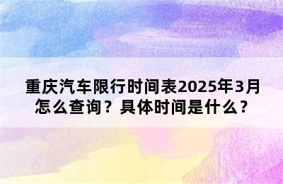 重庆汽车限行时间表2025年3月怎么查询？具体时间是什么？