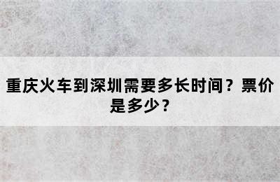 重庆火车到深圳需要多长时间？票价是多少？