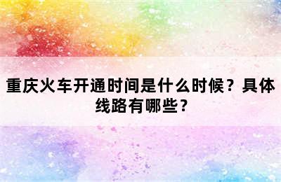 重庆火车开通时间是什么时候？具体线路有哪些？