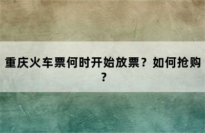 重庆火车票何时开始放票？如何抢购？