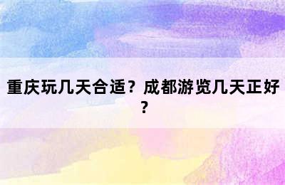 重庆玩几天合适？成都游览几天正好？