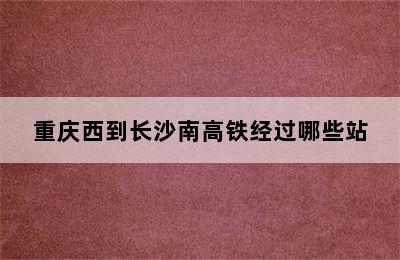 重庆西到长沙南高铁经过哪些站