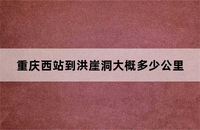 重庆西站到洪崖洞大概多少公里