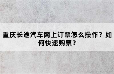 重庆长途汽车网上订票怎么操作？如何快速购票？