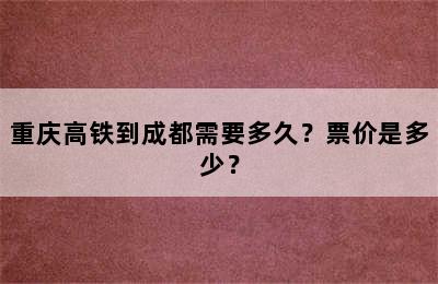 重庆高铁到成都需要多久？票价是多少？