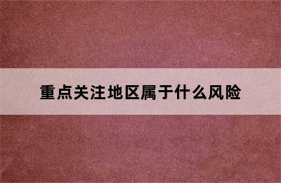 重点关注地区属于什么风险