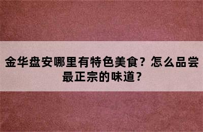 金华盘安哪里有特色美食？怎么品尝最正宗的味道？