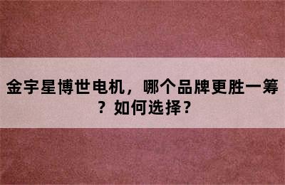 金宇星博世电机，哪个品牌更胜一筹？如何选择？