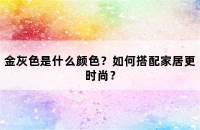 金灰色是什么颜色？如何搭配家居更时尚？