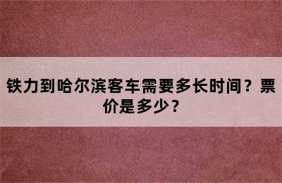 铁力到哈尔滨客车需要多长时间？票价是多少？