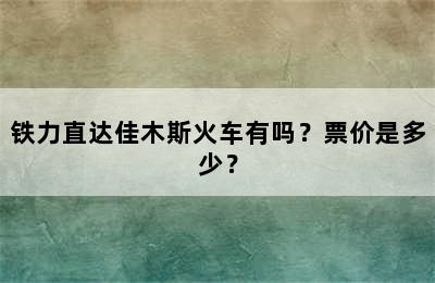 铁力直达佳木斯火车有吗？票价是多少？