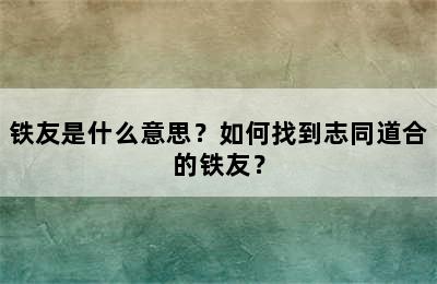 铁友是什么意思？如何找到志同道合的铁友？