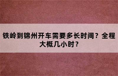 铁岭到锦州开车需要多长时间？全程大概几小时？