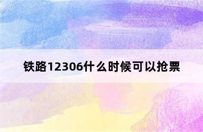 铁路12306什么时候可以抢票