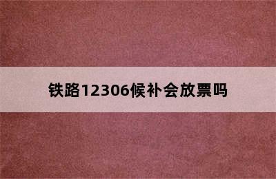 铁路12306候补会放票吗