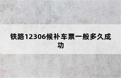 铁路12306候补车票一般多久成功