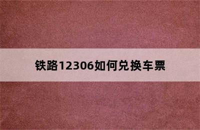 铁路12306如何兑换车票