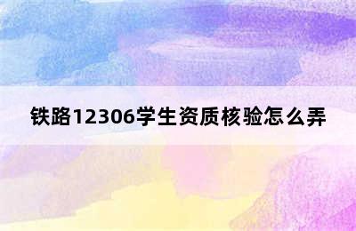 铁路12306学生资质核验怎么弄