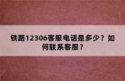 铁路12306客服电话是多少？如何联系客服？