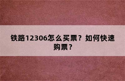 铁路12306怎么买票？如何快速购票？