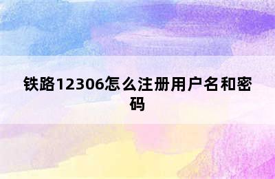 铁路12306怎么注册用户名和密码