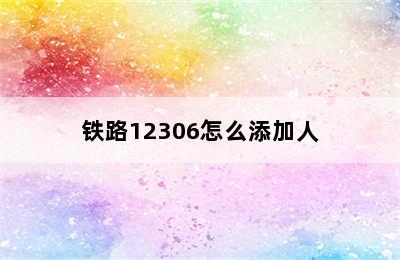 铁路12306怎么添加人