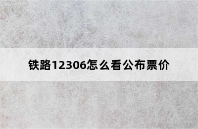 铁路12306怎么看公布票价