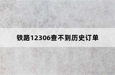 铁路12306查不到历史订单