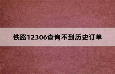 铁路12306查询不到历史订单