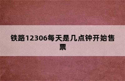 铁路12306每天是几点钟开始售票