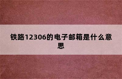 铁路12306的电子邮箱是什么意思