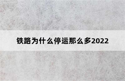 铁路为什么停运那么多2022