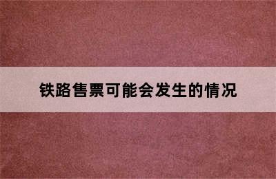 铁路售票可能会发生的情况