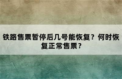 铁路售票暂停后几号能恢复？何时恢复正常售票？