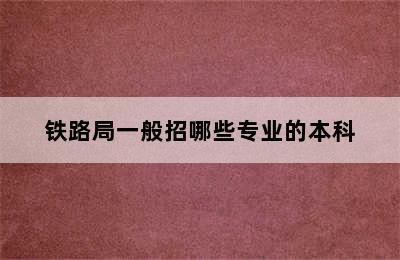 铁路局一般招哪些专业的本科