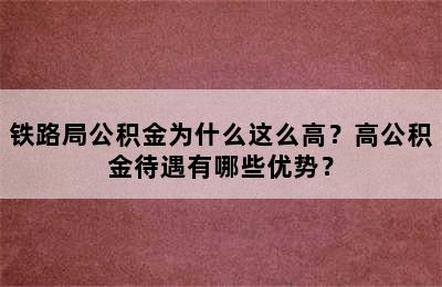 铁路局公积金为什么这么高？高公积金待遇有哪些优势？