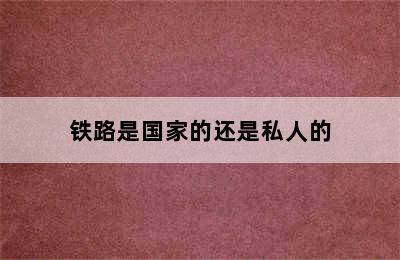 铁路是国家的还是私人的