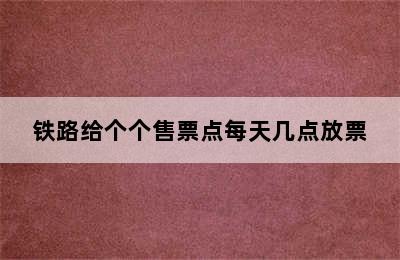 铁路给个个售票点每天几点放票