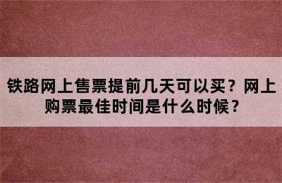 铁路网上售票提前几天可以买？网上购票最佳时间是什么时候？