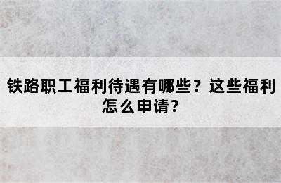 铁路职工福利待遇有哪些？这些福利怎么申请？