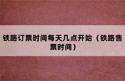 铁路订票时间每天几点开始（铁路售票时间）