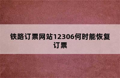 铁路订票网站12306何时能恢复订票