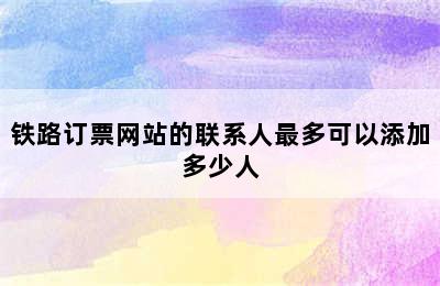 铁路订票网站的联系人最多可以添加多少人