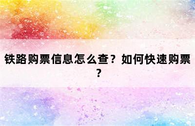 铁路购票信息怎么查？如何快速购票？