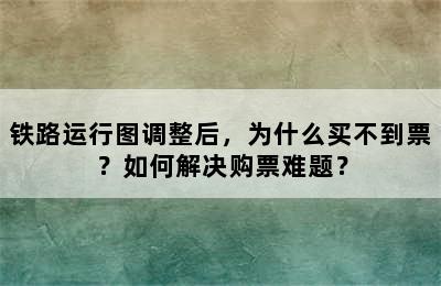 铁路运行图调整后，为什么买不到票？如何解决购票难题？