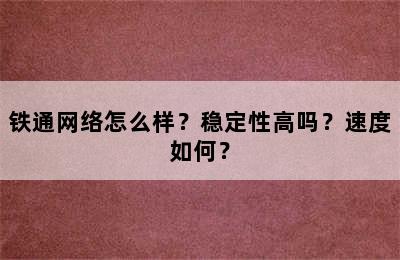 铁通网络怎么样？稳定性高吗？速度如何？