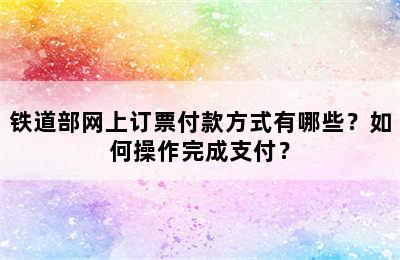 铁道部网上订票付款方式有哪些？如何操作完成支付？