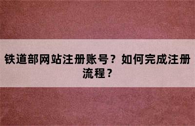 铁道部网站注册账号？如何完成注册流程？